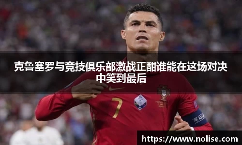 克鲁塞罗与竞技俱乐部激战正酣谁能在这场对决中笑到最后