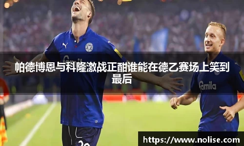 帕德博恩与科隆激战正酣谁能在德乙赛场上笑到最后