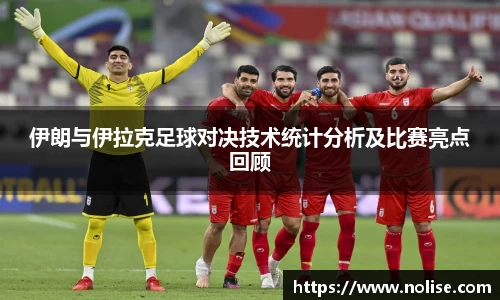 伊朗与伊拉克足球对决技术统计分析及比赛亮点回顾