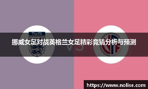 挪威女足对战英格兰女足精彩竞猜分析与预测