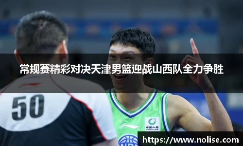 常规赛精彩对决天津男篮迎战山西队全力争胜