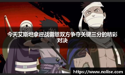 今天艾斯坦拿迎战雷恩双方争夺关键三分的精彩对决